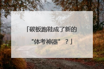 碳板跑鞋成了新的“体考神器”？