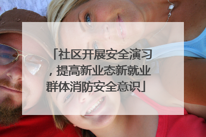社区开展安全演习，提高新业态新就业群体消防安全意识