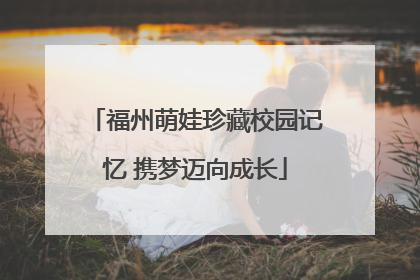 福州萌娃珍藏校园记忆 携梦迈向成长