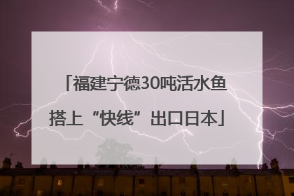 福建宁德30吨活水鱼搭上“快线”出口日本
