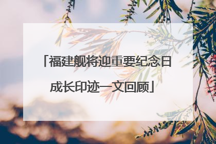 福建舰将迎重要纪念日 成长印迹一文回顾