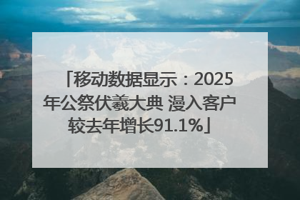 移动数据显示：2025年公祭伏羲大典 漫入客户较去年增长91.1%