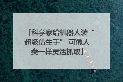 科学家给机器人装“超级仿生手” 可像人类一样灵活抓取