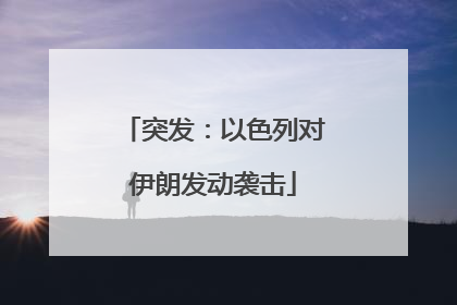 突发：以色列对伊朗发动袭击