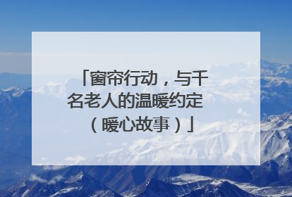 窗帘行动，与千名老人的温暖约定（暖心故事）