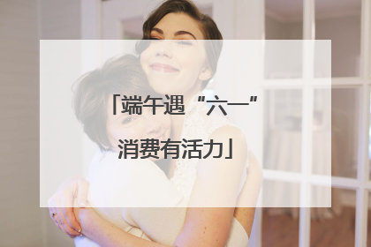 端午遇“六一” 消费有活力