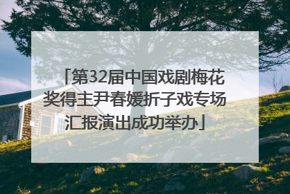 第32届中国戏剧梅花奖得主尹春媛折子戏专场汇报演出成功举办