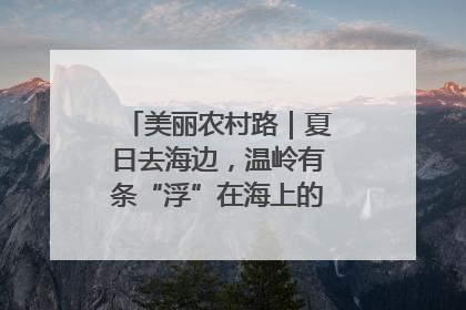 美丽农村路｜夏日去海边，温岭有条“浮”在海上的公路你去过吗？