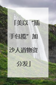美以“插手包揽”加沙人道物资分发