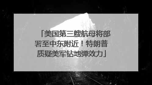 美国第三艘航母将部署至中东附近！特朗普质疑美军钻地弹效力