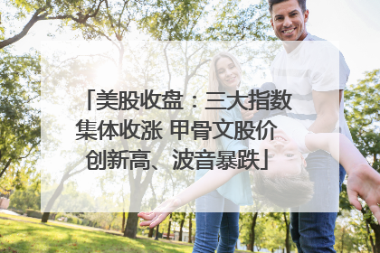 美股收盘：三大指数集体收涨 甲骨文股价创新高、波音暴跌