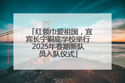 红领巾爱祖国，宜宾长宁硐底学校举行2025年春期新队员入队仪式