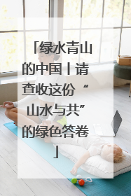 绿水青山的中国丨请查收这份“山水与共”的绿色答卷