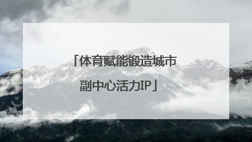 体育赋能锻造城市副中心活力IP