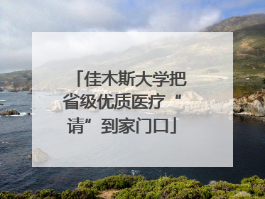 佳木斯大学把省级优质医疗“请”到家门口