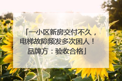 一小区新房交付不久，电梯故障频发多次困人！品牌方：验收合格