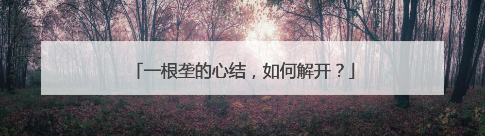 一根垄的心结，如何解开？