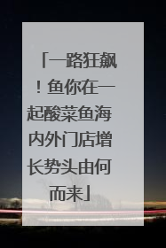 一路狂飙！鱼你在一起酸菜鱼海内外门店增长势头由何而来