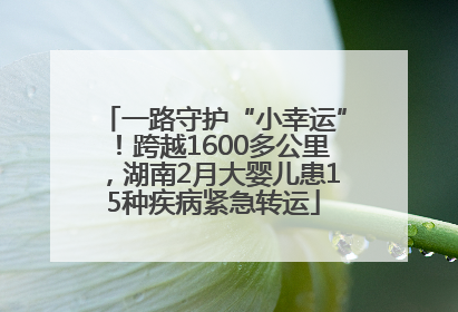 一路守护“小幸运”！跨越1600多公里，湖南2月大婴儿患15种疾病紧急转运