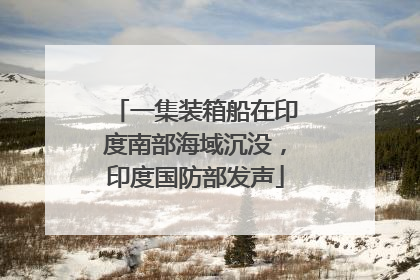 一集装箱船在印度南部海域沉没，印度国防部发声