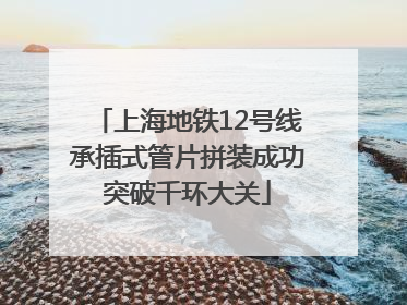 上海地铁12号线承插式管片拼装成功突破千环大关