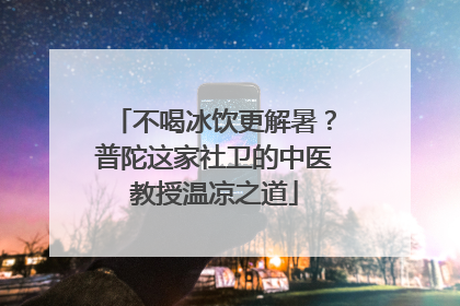 不喝冰饮更解暑？普陀这家社卫的中医教授温凉之道