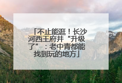 不止能逛！长沙河西王府井“升级了”：老中青都能找到玩的地方