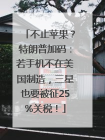 不止苹果？特朗普加码：若手机不在美国制造，三星也要被征25%关税！