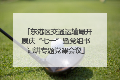 东港区交通运输局开展庆“七一”暨党组书记讲专题党课会议