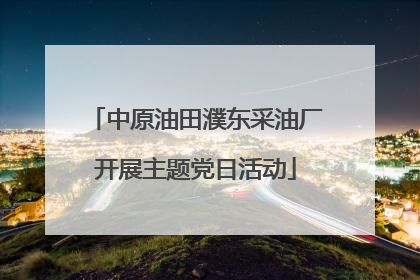 中原油田濮东采油厂开展主题党日活动