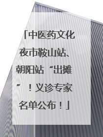 中医药文化夜市鞍山站、朝阳站“出摊”！义诊专家名单公布！