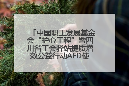 中国职工发展基金会“护心工程”暨四川省工会驿站提质增效公益行动AED使用培训在达州举行