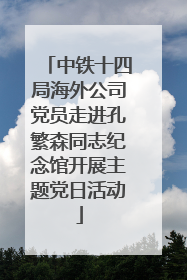 中铁十四局海外公司党员走进孔繁森同志纪念馆开展主题党日活动