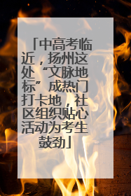 中高考临近，扬州这处“文脉地标”成热门打卡地，社区组织贴心活动为考生鼓劲