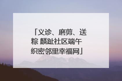 义诊、磨剪、送粽 麟趾社区端午织密邻里幸福网