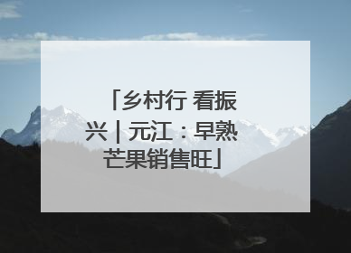 乡村行 看振兴｜元江：早熟芒果销售旺