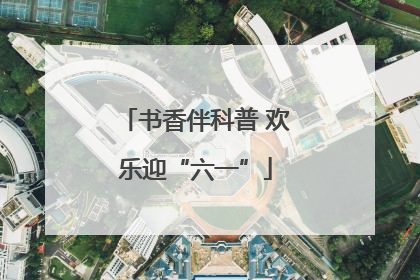 书香伴科普 欢乐迎“六一”