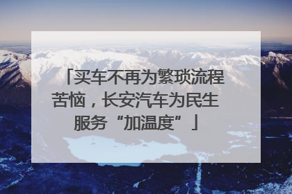 买车不再为繁琐流程苦恼，长安汽车为民生服务“加温度”