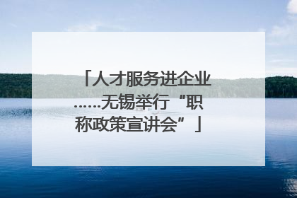 人才服务进企业……无锡举行“职称政策宣讲会”