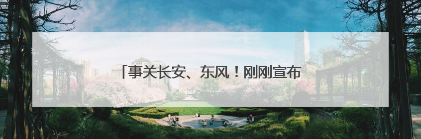 事关长安、东风！刚刚宣布，一家汽车新央企将成立