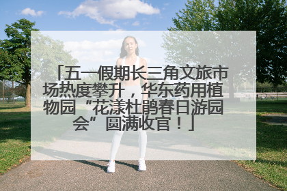 五一假期长三角文旅市场热度攀升，华东药用植物园“花漾杜鹃春日游园会”圆满收官！