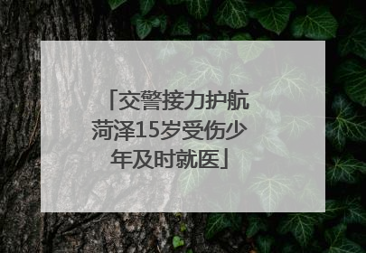 交警接力护航 菏泽15岁受伤少年及时就医