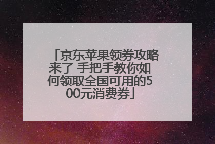 京东苹果领券攻略来了 手把手教你如何领取全国可用的500元消费券