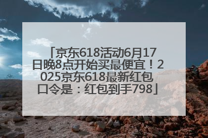 京东618活动6月17日晚8点开始买最便宜！2025京东618最新红包口令是：红包到手798