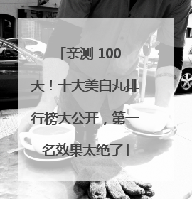 亲测 100 天！十大美白丸排行榜大公开，第一名效果太绝了