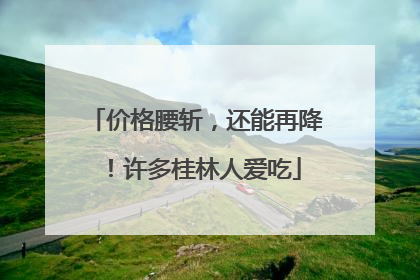 价格腰斩，还能再降！许多桂林人爱吃