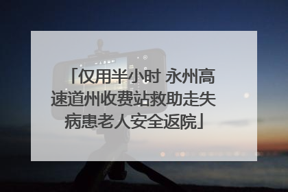 仅用半小时 永州高速道州收费站救助走失病患老人安全返院