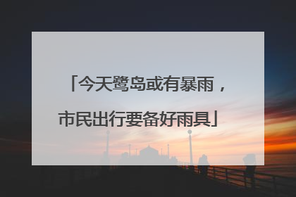 今天鹭岛或有暴雨，市民出行要备好雨具