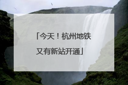 今天！杭州地铁又有新站开通