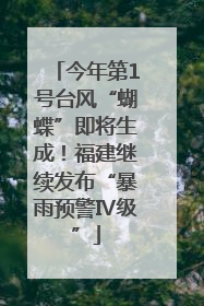 今年第1号台风“蝴蝶”即将生成！福建继续发布“暴雨预警Ⅳ级”